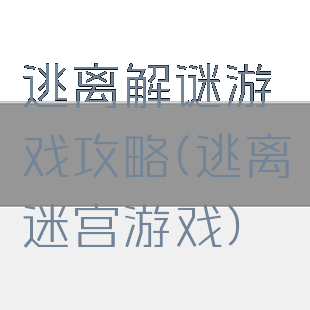 逃离解谜游戏攻略(逃离迷宫游戏)