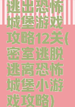 逃出恐怖城堡游戏攻略12关(密室逃脱逃离恐怖城堡小游戏攻略)