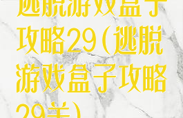 逃脱游戏盒子攻略29(逃脱游戏盒子攻略29关)