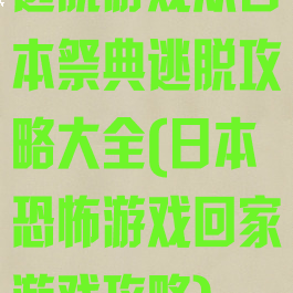 逃脱游戏从日本祭典逃脱攻略大全(日本恐怖游戏回家游戏攻略)