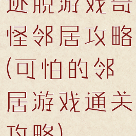 逃脱游戏奇怪邻居攻略(可怕的邻居游戏通关攻略)