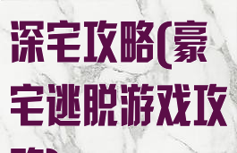 逃脱游戏慾望深宅攻略(豪宅逃脱游戏攻略)