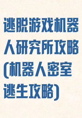 逃脱游戏机器人研究所攻略(机器人密室逃生攻略)