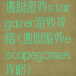 逃脱游戏stargazer游戏攻略(逃脱游戏escapegames攻略)