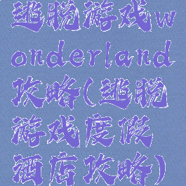 逃脱游戏wonderland攻略(逃脱游戏度假酒店攻略)