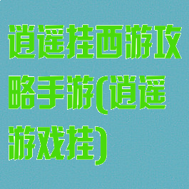 逍遥挂西游攻略手游(逍遥游戏挂)