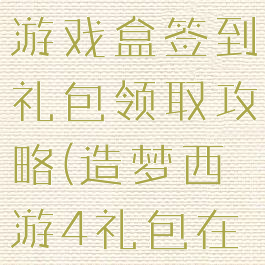 造梦西游4游戏盒签到礼包领取攻略(造梦西游4礼包在哪里领取)