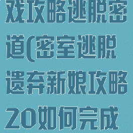 遗弃的新娘游戏攻略逃脱密道(密室逃脱遗弃新娘攻略20如何完成小游戏)