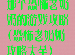 那个恐怖老奶奶的游戏攻略(恐怖老奶奶攻略大全)