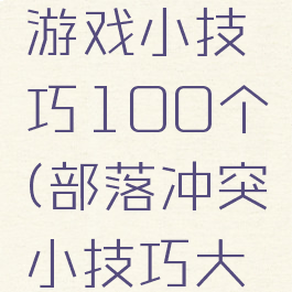 部落冲突游戏小技巧100个(部落冲突小技巧大全)