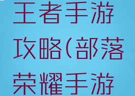 部落时代王者手游攻略(部落荣耀手游新手攻略)