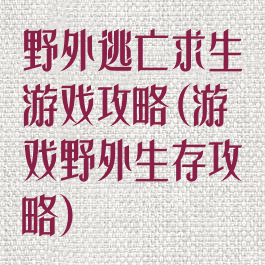 野外逃亡求生游戏攻略(游戏野外生存攻略)