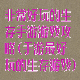 非常好玩的生存手游游戏攻略(手游最好玩的生存游戏)