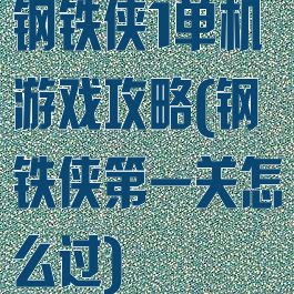 钢铁侠1单机游戏攻略(钢铁侠第一关怎么过)