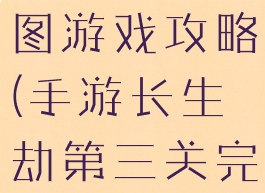 长生劫第三图游戏攻略(手游长生劫第三关完美攻略)