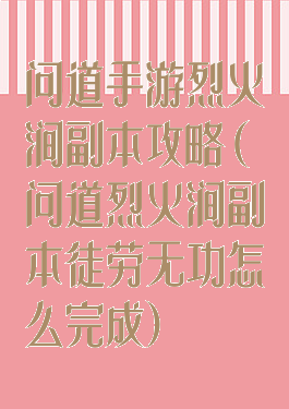 问道手游烈火涧副本攻略(问道烈火涧副本徒劳无功怎么完成)