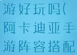 阿卡迪亚手游好玩吗(阿卡迪亚手游阵容搭配攻略)