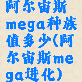 阿尔宙斯mega种族值多少(阿尔宙斯mega进化)