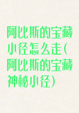 阿比斯的宝藏小径怎么走(阿比斯的宝藏神秘小径)