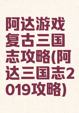 阿达游戏复古三国志攻略(阿达三国志2019攻略)