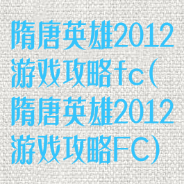 隋唐英雄2012游戏攻略fc(隋唐英雄2012游戏攻略FC)