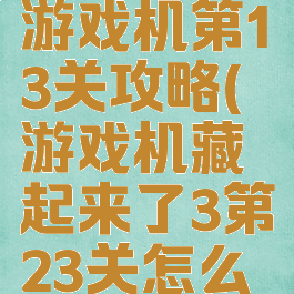 隐藏我的游戏机第13关攻略(游戏机藏起来了3第23关怎么过)