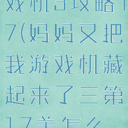 隐藏我的游戏机3攻略17(妈妈又把我游戏机藏起来了三第17关怎么玩)