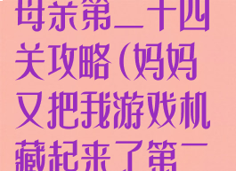 隐藏我的游戏母亲第二十四关攻略(妈妈又把我游戏机藏起来了第二十四关怎么玩)