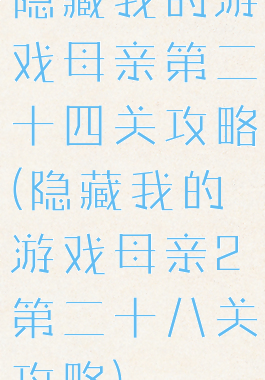 隐藏我的游戏母亲第二十四关攻略(隐藏我的游戏母亲2第二十八关攻略)