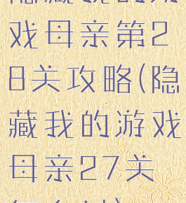 隐藏我的游戏母亲第28关攻略(隐藏我的游戏母亲27关怎么过)