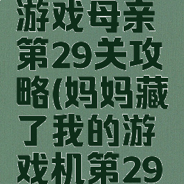 隐藏我的游戏母亲第29关攻略(妈妈藏了我的游戏机第29关怎么过)