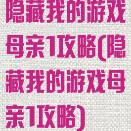 隐藏我的游戏母亲1攻略(隐藏我的游戏母亲1攻略)