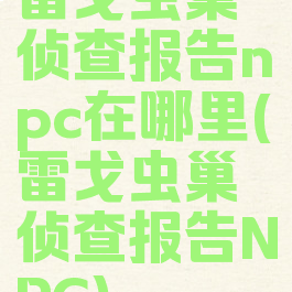 雷戈虫巢侦查报告npc在哪里(雷戈虫巢侦查报告NPC)