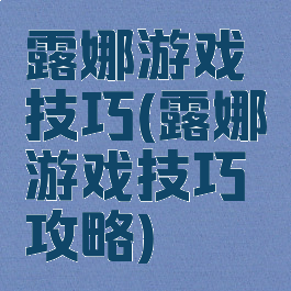 露娜游戏技巧(露娜游戏技巧攻略)