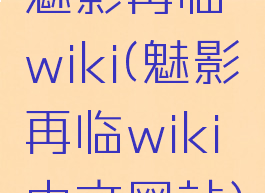 魅影再临wiki(魅影再临wiki中文网站)