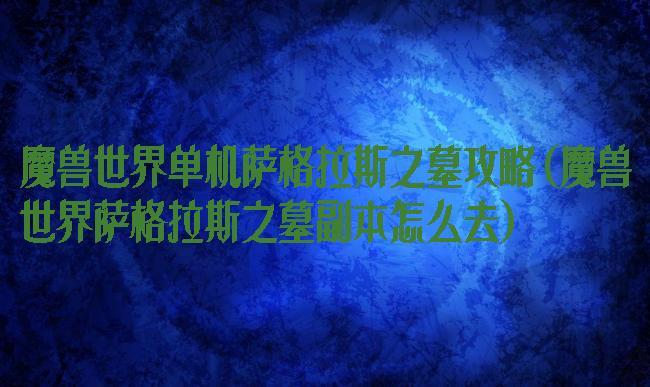 魔兽世界单机萨格拉斯之墓攻略(魔兽世界萨格拉斯之墓副本怎么去)