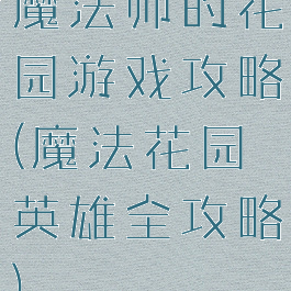 魔法师的花园游戏攻略(魔法花园英雄全攻略)