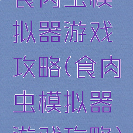 食肉虫模拟器游戏攻略(食肉虫模拟器游戏攻略)