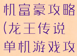 龙王传说单机富豪攻略(龙王传说单机游戏攻略)