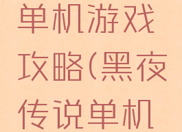 黑暗传说单机游戏攻略(黑夜传说单机游戏)