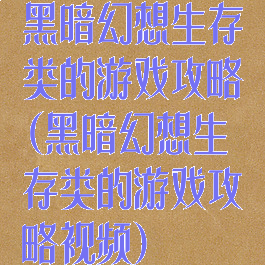 黑暗幻想生存类的游戏攻略(黑暗幻想生存类的游戏攻略视频)