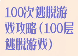 100次逃脱游戏攻略(100层逃脱游戏)