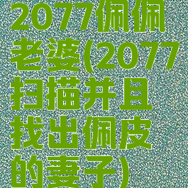 2077佩佩老婆(2077扫描并且找出佩皮的妻子)