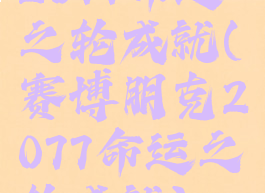 2077命运之轮成就(赛博朋克2077命运之轮成就)