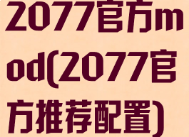 2077官方mod(2077官方推荐配置)