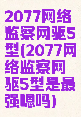 2077网络监察网驱5型(2077网络监察网驱5型是最强嗯吗)