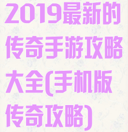 2019最新的传奇手游攻略大全(手机版传奇攻略)