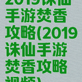 2019诛仙手游焚香攻略(2019诛仙手游焚香攻略视频)