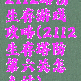 2112塔防生存游戏攻略(2112生存塔防第六关怎么过)