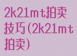 2k21mt拍卖技巧(2k21mt拍卖)